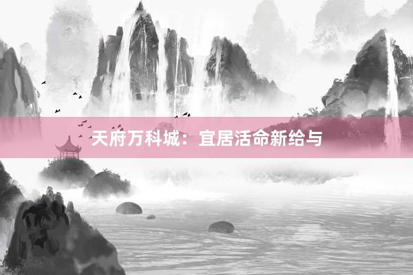 天府万科城:宜居活命新给与